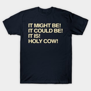 It Might Be It Could Be It Is Holy Cow T-Shirt